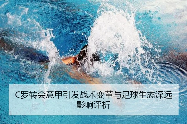 C罗转会意甲引发战术变革与足球生态深远影响评析
