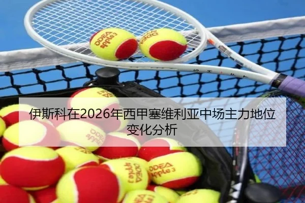 伊斯科在2026年西甲塞维利亚中场主力地位变化分析
